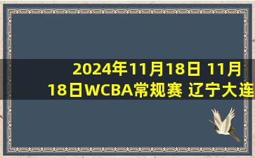 2024年11月18日 11月18日WCBA常规赛 辽宁大连体产69 - 56厦门环东文旅 全场集锦